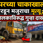 डंपरच्या चाकाखाली चिरडून मजुराचा मृत्यू; चालकाविरुद्ध गुन्हा दाखल
